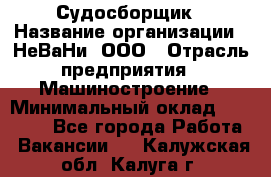 Судосборщик › Название организации ­ НеВаНи, ООО › Отрасль предприятия ­ Машиностроение › Минимальный оклад ­ 70 000 - Все города Работа » Вакансии   . Калужская обл.,Калуга г.